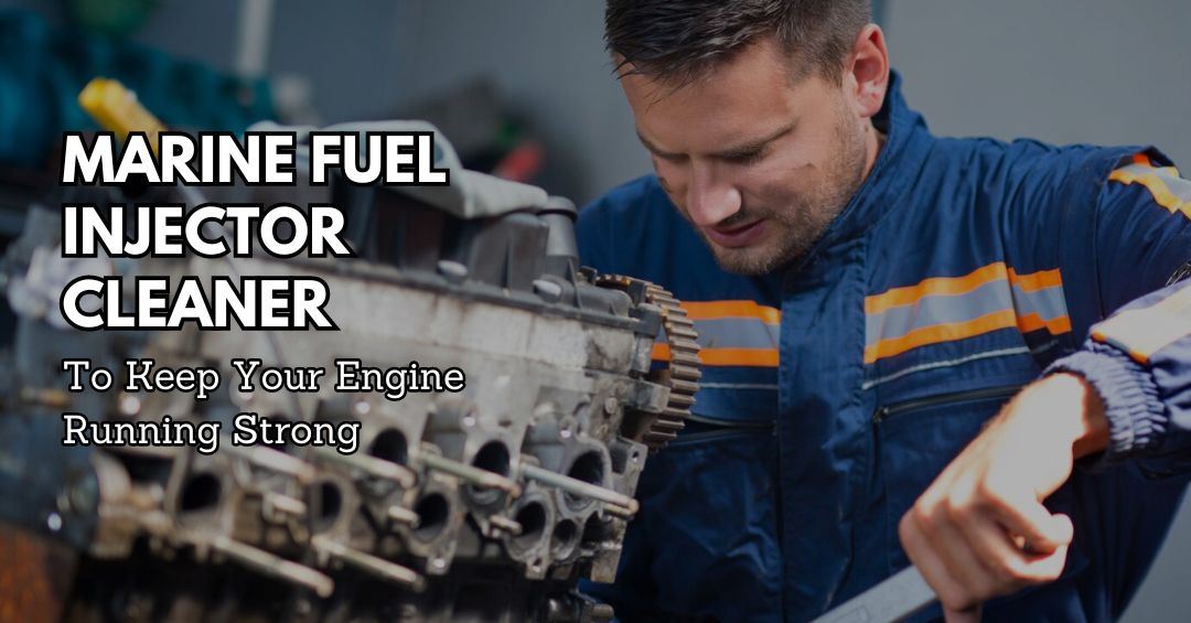 Marine Fuel Injector Cleaner To Keep Your Engine Running Strong